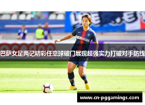 巴萨女足两记精彩任意球破门展现超强实力打破对手防线