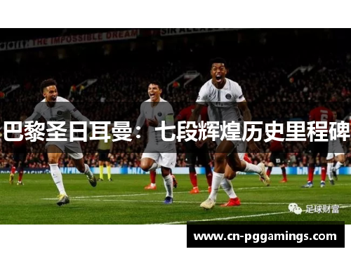 巴黎圣日耳曼：七段辉煌历史里程碑