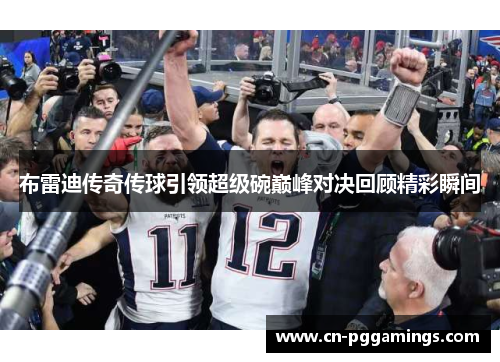 布雷迪传奇传球引领超级碗巅峰对决回顾精彩瞬间