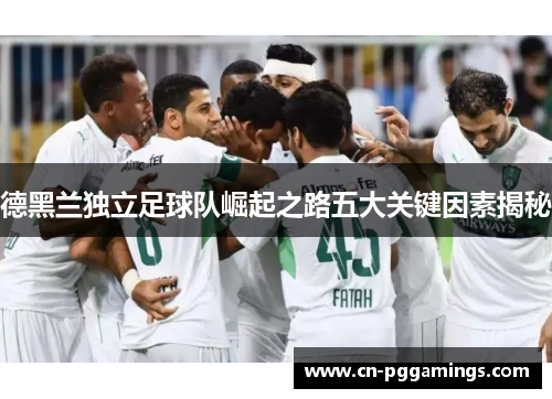 德黑兰独立足球队崛起之路五大关键因素揭秘