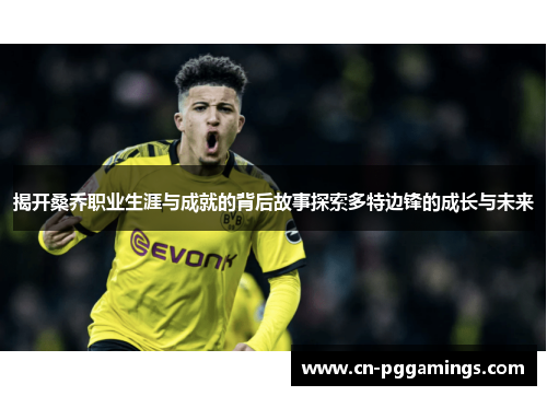 揭开桑乔职业生涯与成就的背后故事探索多特边锋的成长与未来