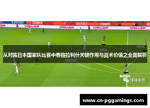 从对阵日本国家队比赛中看格拉利什关键作用与战术价值之全面解析