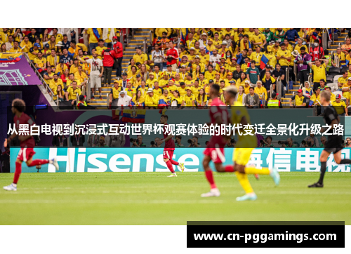从黑白电视到沉浸式互动世界杯观赛体验的时代变迁全景化升级之路