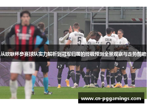 从欧联杯参赛球队实力解析到冠军归属的终极预测全景观察与走势前瞻