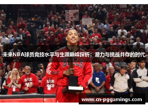 未来NBA球员竞技水平与生涯巅峰探析：潜力与挑战并存的时代