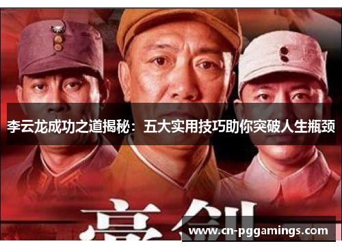 李云龙成功之道揭秘：五大实用技巧助你突破人生瓶颈