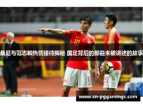 桑尼与范志毅热情接待揭秘 国足背后的那些未被讲述的故事 桑尼与范志毅热情接待揭秘 国足背后的那些未被讲述的故事