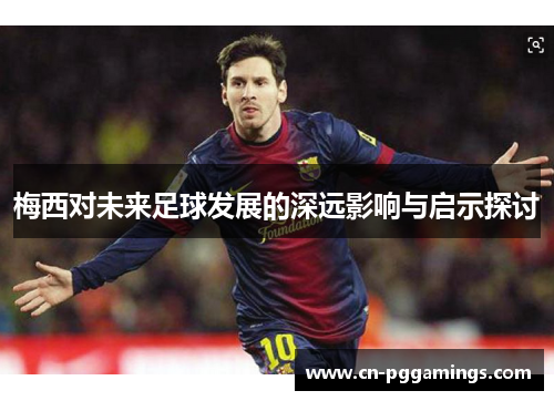 梅西对未来足球发展的深远影响与启示探讨