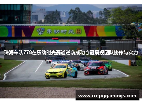 珠海车队778在乐动时光赛道逆袭成功夺冠展现团队协作与实力
